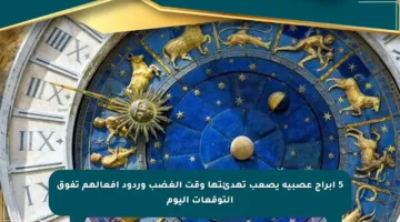 5 أبراج عصبية يصعب تهدئتها وقت الغضب وردود أفعالهم تفوق التوقعات اليوم